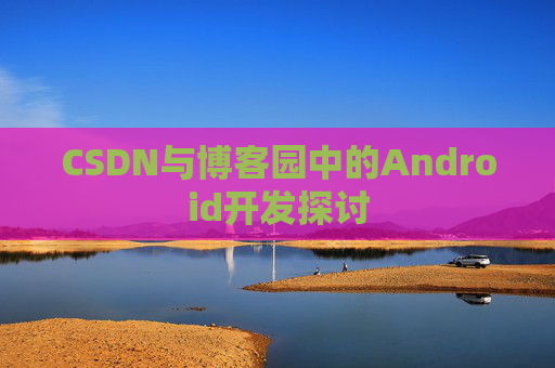 CSDN与博客园中的Android开发探讨