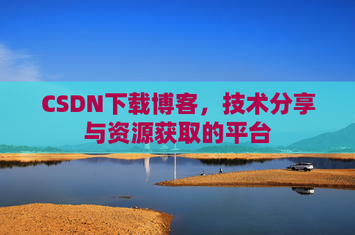CSDN下载博客,技术分享与资源获取的平台