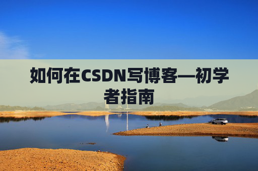 如何在CSDN写博客—初学者指南